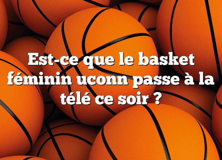 Est-ce que le basket féminin uconn passe à la télé ce soir ?